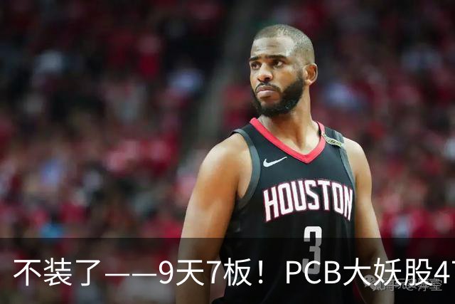 不装了——9天7板！PCB大妖股47天狂涨175%，下一个是谁？